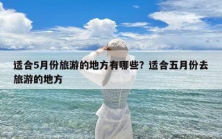 适合5月份旅游的地方有哪些？适合五月份去旅游的地方