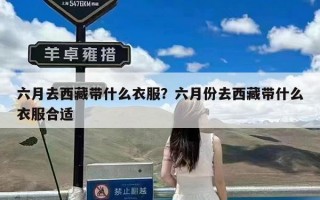 六月去西藏带什么衣服？六月份去西藏带什么衣服合适
