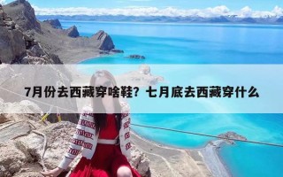 7月份去西藏穿啥鞋？七月底去西藏穿什么
