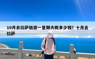10月去拉萨旅游一星期大概多少钱？十月去拉萨