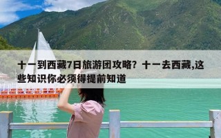 十一到西藏7日旅游团攻略？十一去西藏,这些知识你必须得提前知道