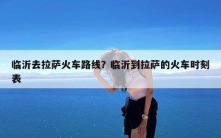临沂去拉萨火车路线？临沂到拉萨的火车时刻表