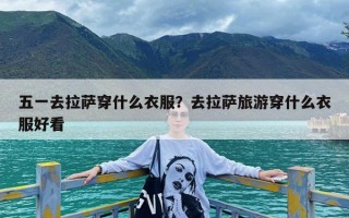 五一去拉萨穿什么衣服？去拉萨旅游穿什么衣服好看