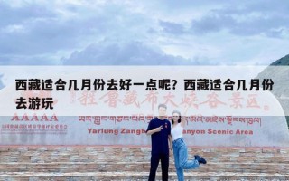 西藏适合几月份去好一点呢？西藏适合几月份去游玩