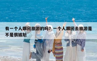 有一个人跟团旅游的吗？一个人跟团去旅游是不是很尴尬