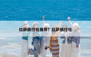 拉萨旅行社推荐？拉萨旅行社