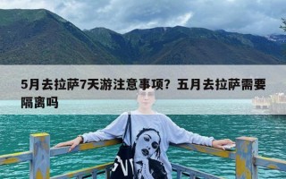 5月去拉萨7天游注意事项？五月去拉萨需要隔离吗