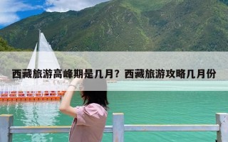西藏旅游高峰期是几月？西藏旅游攻略几月份
