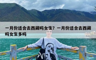 一月份适合去西藏吗女生？一月份适合去西藏吗女生多吗