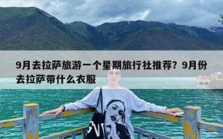 9月去拉萨旅游一个星期旅行社推荐？9月份去拉萨带什么衣服