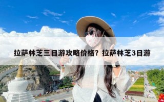 拉萨林芝三日游攻略价格？拉萨林芝3日游