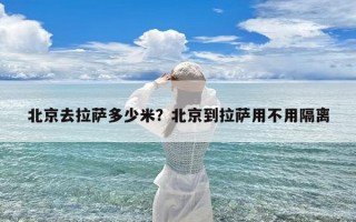 北京去拉萨多少米？北京到拉萨用不用隔离