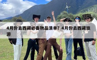 4月份去西藏必备物品清单？4月份去西藏旅游