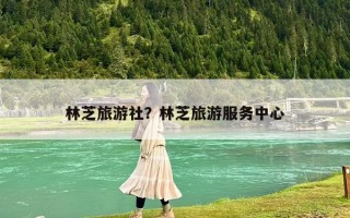 林芝旅游社？林芝旅游服务中心