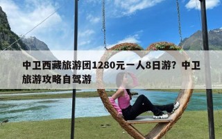 中卫西藏旅游团1280元一人8日游？中卫旅游攻略自驾游