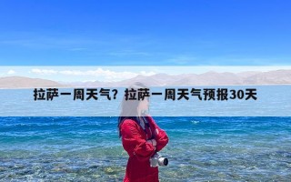 拉萨一周天气？拉萨一周天气预报30天
