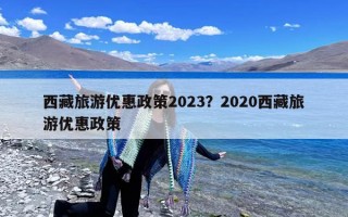 西藏旅游优惠政策2023？2020西藏旅游优惠政策