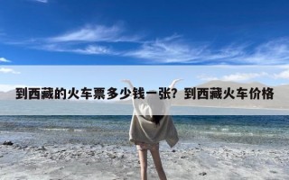 到西藏的火车票多少钱一张？到西藏火车价格