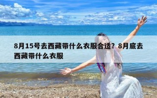 8月15号去西藏带什么衣服合适？8月底去西藏带什么衣服