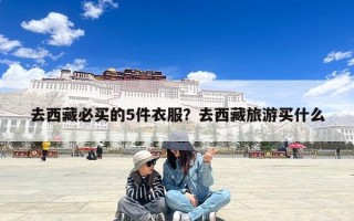 去西藏必买的5件衣服？去西藏旅游买什么