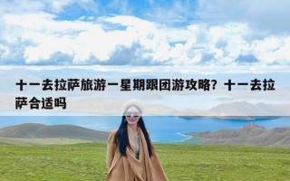 十一去拉萨旅游一星期跟团游攻略？十一去拉萨合适吗