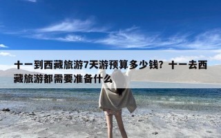 十一到西藏旅游7天游预算多少钱？十一去西藏旅游都需要准备什么