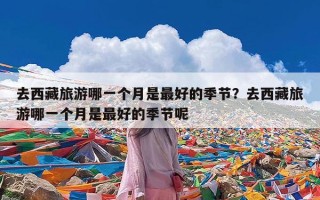 去西藏旅游哪一个月是最好的季节？去西藏旅游哪一个月是最好的季节呢