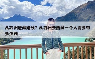 从苏州进藏路线？从苏州去西藏一个人需要带多少钱