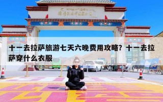 十一去拉萨旅游七天六晚费用攻略？十一去拉萨穿什么衣服
