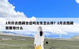 2月份去西藏合适吗女生怎么样？2月去西藏需要带什么