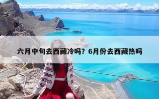 六月中旬去西藏冷吗？6月份去西藏热吗