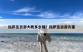 拉萨五日游大概多少钱？拉萨五日游方案