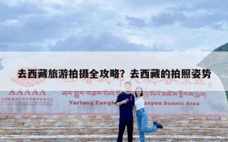 去西藏旅游拍摄全攻略？去西藏的拍照姿势