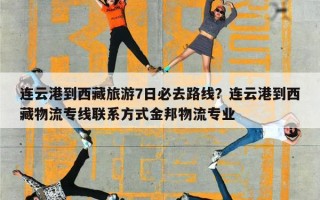 连云港到西藏旅游7日必去路线？连云港到西藏物流专线联系方式金邦物流专业