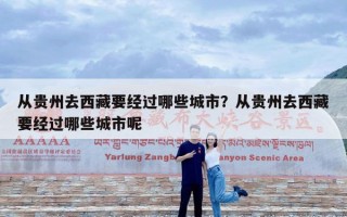 从贵州去西藏要经过哪些城市？从贵州去西藏要经过哪些城市呢