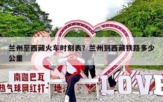 兰州至西藏火车时刻表？兰州到西藏铁路多少公里