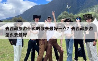 去西藏旅游什么时候去最好一点？去西藏旅游怎么去最好