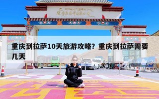 重庆到拉萨10天旅游攻略？重庆到拉萨需要几天