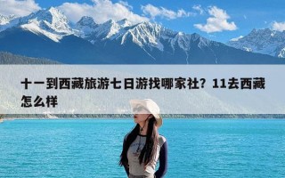 十一到西藏旅游七日游找哪家社？11去西藏怎么样