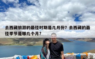 去西藏旅游的最佳时期是几月份？去西藏的最佳季节是哪几个月?