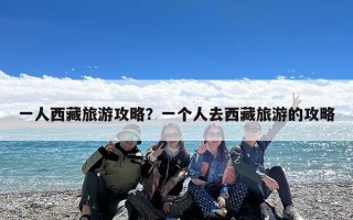 一人西藏旅游攻略？一个人去西藏旅游的攻略