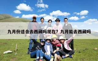 九月份适合去西藏吗现在？九月能去西藏吗