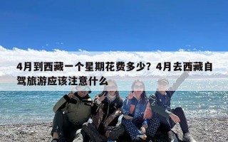 4月到西藏一个星期花费多少？4月去西藏自驾旅游应该注意什么
