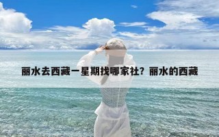 丽水去西藏一星期找哪家社？丽水的西藏