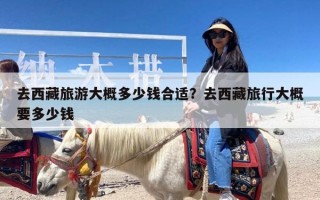 去西藏旅游大概多少钱合适？去西藏旅行大概要多少钱