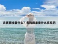 去西藏准备什么？去西藏准备什么高反药