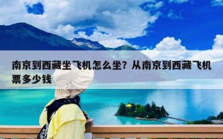 南京到西藏坐飞机怎么坐？从南京到西藏飞机票多少钱