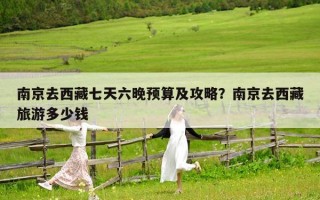南京去西藏七天六晚预算及攻略？南京去西藏旅游多少钱