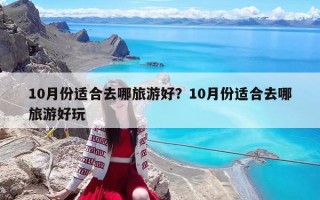 10月份适合去哪旅游好？10月份适合去哪旅游好玩
