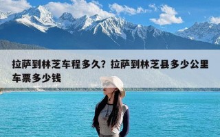 拉萨到林芝车程多久？拉萨到林芝县多少公里车票多少钱